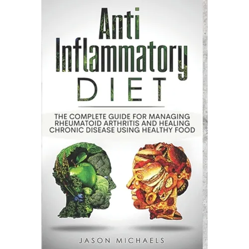 Anti-Inflammatory Diet: The Complete Guide for Managing Rheumatoid Arthritis and Healing Chronic Disease Using Healthy Food