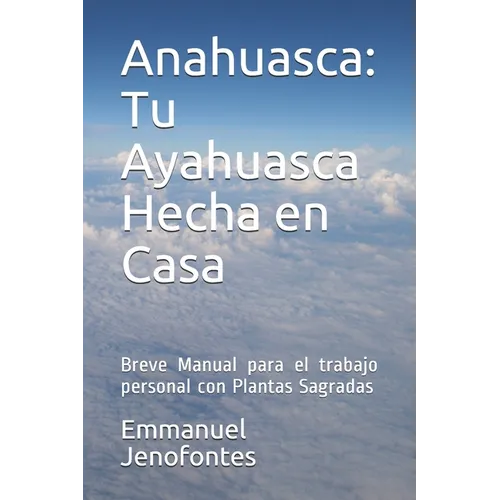 Anahuasca: Tu Ayahuasca Hecha en Casa.: Breve Manual para el trabajo personal con Plantas Sagradas.