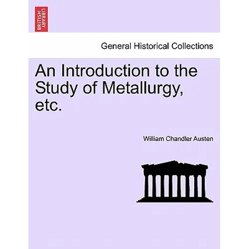 An Introduction to the Study of Metallurgy, Etc. Third Edition Revised