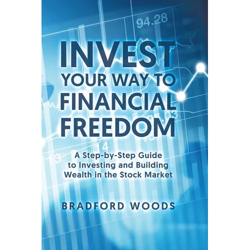 Invest Your Way to Financial Freedom: A Step-By-Step Guide to Investing and Building Wealth in the Stock Market