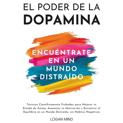 El Poder de la Dopamina: Técnicas Científicamente Probadas para Mejorar tu Estado de Ánimo, Aumentar tu Motivación y Encontrar el Equilibrio en un Mun