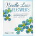 Needle Lace Flowers: Creating Exquisite Flowers and Borders with Just a Needle and Thread