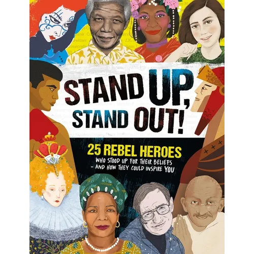 Stand Up, Stand Out!: 25 Rebel Heroes Who Stood Up for What They Believe