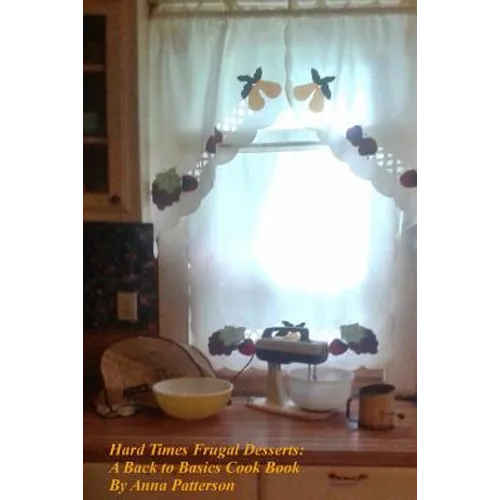 Hard Times Frugal Desserts: A Back to Basics Cook Book