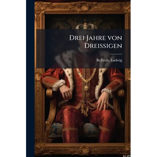 Drei Jahre von Dreissigen: Ein Roman von Ludwig Rellstab.