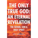 The Only True God: an Eternal Revelation: The Father, Son and Holy Spirit