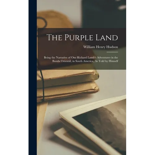 The Purple Land: Being the Narrative of One Richard Lamb's Adventures in the Banda Orientál, in South America, As Told by Himself