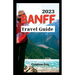 Banff Travel Guide 2023: The Complete Pocket Guide to Exploring Banff's Heartland (with maps)