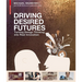 Driving Desired Futures: Turning Design Thinking Into Real Innovation