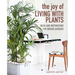 The Joy of Living with Plants: Ideas and Inspirations for Indoor Gardens