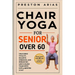 Chair Yoga for Senior Over 60: Unlocking Vitality, Balance, Strength, and Enhancing Life's Golden Years with just 15 minutes a day