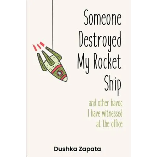 Someone Destroyed My Rocket Ship: and other havoc I've witnessed at the office