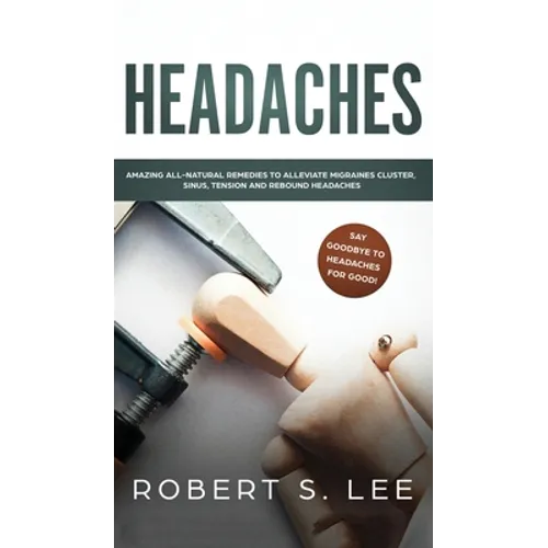 Headaches: Amazing All Natural Remedies to Alleviate Migraines, Cluster, Sinus, Tension and Rebound Headaches