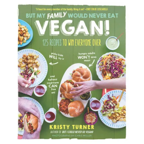 But My Family Would Never Eat Vegan!: 125 Recipes to Win Everyone Over