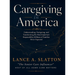 Caregiving in America: Understanding, Navigating, and Transforming the Most Important Responsibility Millions of Families Never Expected