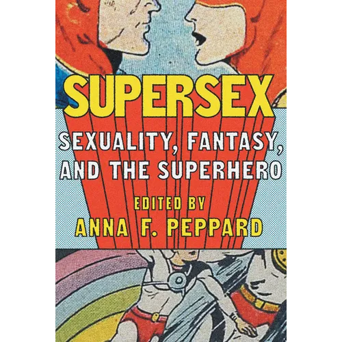 Supersex: Sexuality, Fantasy, and the Superhero