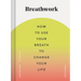 Breathwork: How to Use Your Breath to Change Your Life (Breathing Techniques for Anxiety Relief and Stress, Breath Exercises for Mindfulness and Self-