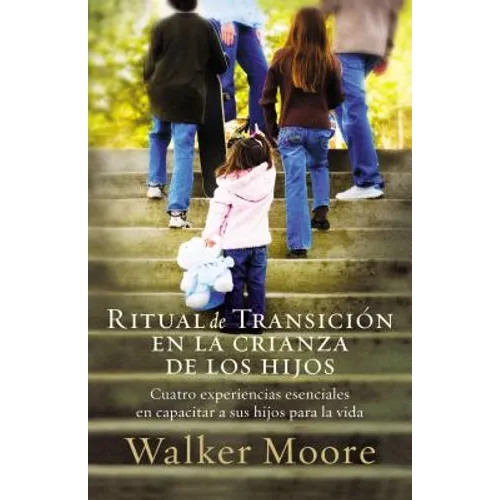 Ritual de Transición En La Crianza de Los Hijos: Cuatro Experiencias Esenciales En Capacitar a Sus Hijos Para La Vida = Rite of Passage Parenting