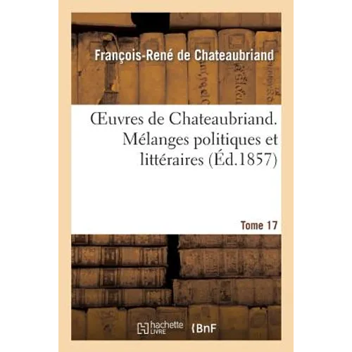 Oeuvres de Chateaubriand. Tome 17. Mélanges Politiques Et Littéraires