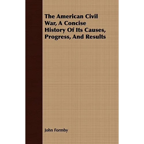 The American Civil War, A Concise History Of Its Causes, Progress, And Results