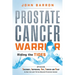 Prostate Cancer Warrior: Optimizing Treatment, Inspiration, Diet, Exercise and Sleep to Survive and Thrive Beyond Prostate Cancer