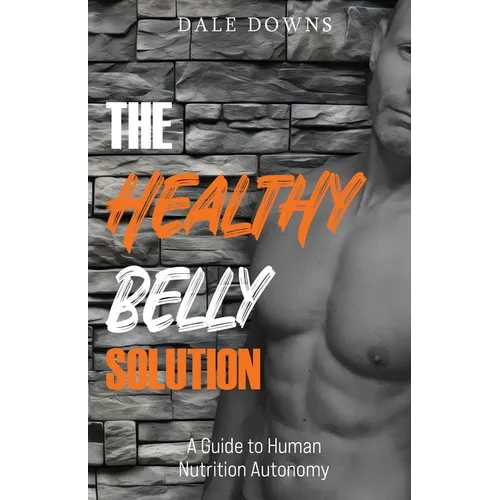 The Healthy Belly Solution: A Guide to Human Nutrition Autonomy