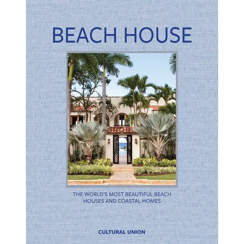 Beach House: The World's Most Beautiful Beach Houses and Coastal Homes