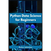 Python Data Science for Beginners: Unlock the Power of Data Science with Python and Start Your Journey as a Beginner (2023 Crash Course)