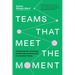 Teams That Meet the Moment: 9 Practices for Unlocking Performance and Growth in Uncertain Times
