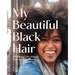 My Beautiful Black Hair: 101 Natural Hair Stories from the Sisterhood
