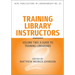 Training Library Instructors: Vol 2: A Guide to Training Librarians Volume 83