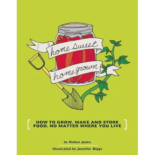 Homesweet Homegrown: How to Grow, Make, and Store Food, No Matter Where You Live - Paperback