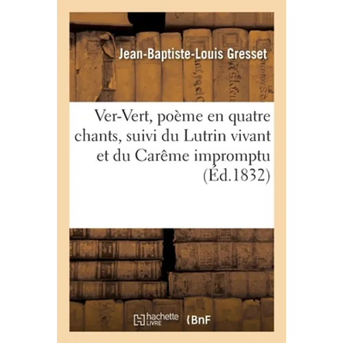 Ver-Vert, Poème En Quatre Chants Suivi Du Lutrin Vivant Et Du Carême Impromptu