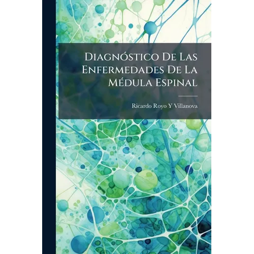 Diagnóstico De Las Enfermedades De La Médula Espinal: Lecciones Dadas En La Facultad De Medicina De Zaragoza