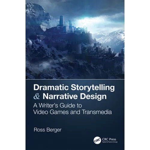Dramatic Storytelling & Narrative Design: A Writer's Guide to Video Games and Transmedia