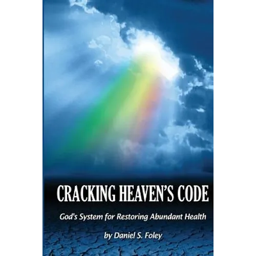 Cracking Heaven's Code: God's System For Restoring Abundant Health