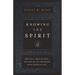Knowing the Spirit: Who He Is, What He Does, and How He Can Transform Your Christian Life