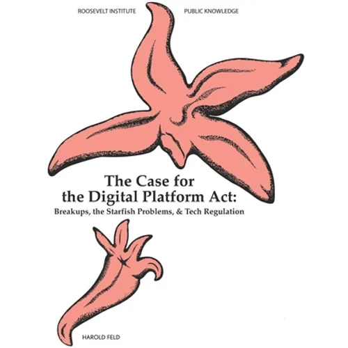 The Case for the Digital Platform Act: Breakups, Starfish Problems, & Tech Regulation