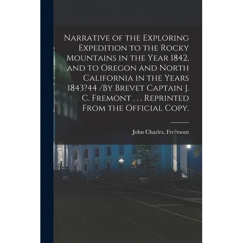 Narrative of the Exploring Expedition to the Rocky Mountains in the Year 1842, and to Oregon and North California in the Years 1843?44 /By Brevet Capt