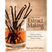 The Art of Extract Making: A Kitchen Guide to Making Vanilla and Other Extracts at Home
