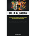 Dieta Alcalina: Una guía completa para equilibrar el PH de su cuerpo, mejorar su salud y bienestar con alimentos alcalinos (Alimentos alcalinos que de