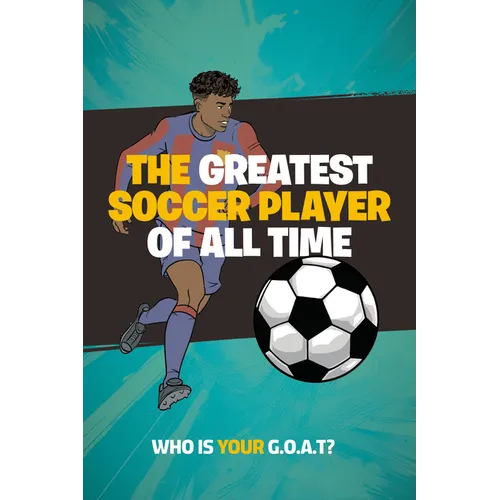 The Greatest Soccer Player of All Time: Thrilling Profiles of 12 Iconic Athleteswho Is Your Goat? (Stocking Stuffers for Boys)