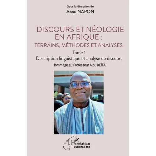 Discours et néologie en Afrique: Terrains, méthodes et analyses: Tome 1 - Description linguistique et analyse du discours Hommage au Professeur Alou K