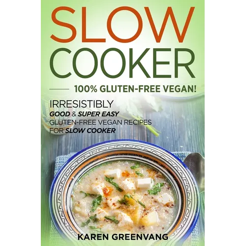 Slow Cooker -100% Gluten-Free Vegan: Irresistibly Good & Super Easy Gluten-Free Vegan Recipes for Slow Cooker