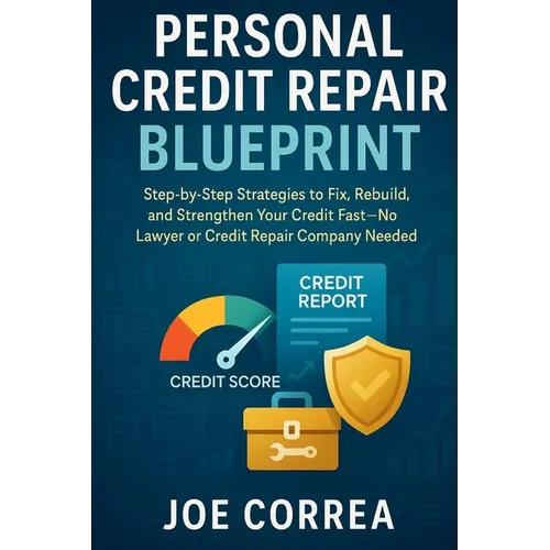 Personal Credit Repair Blueprint: Step-by-Step Strategies to Fix, Rebuild, and Strengthen Your Credit Fast-No Lawyer or Credit Repair Company Needed