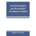 Irish ethno-botany and the evolution of medicine in Ireland