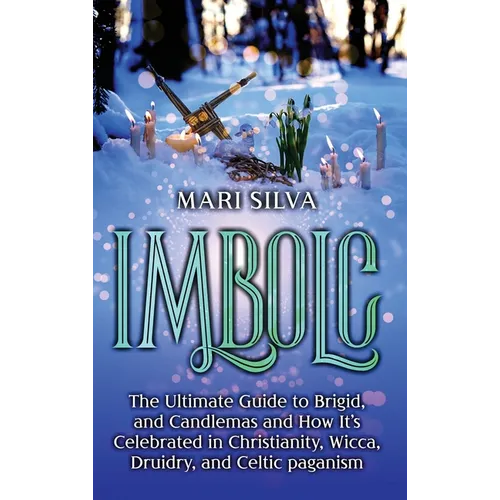 Imbolc: The Ultimate Guide to Brigid, and Candlemas and How It's Celebrated in Christianity, Wicca, Druidry, and Celtic pagani