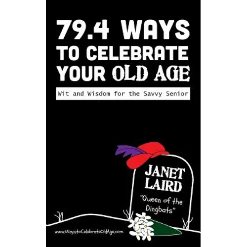 79.4 Ways to Celebrate your Old Age: Wit and Wisdom for the Savvy Senior