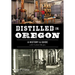 Distilled in Oregon: A History & Guide with Cocktail Recipes