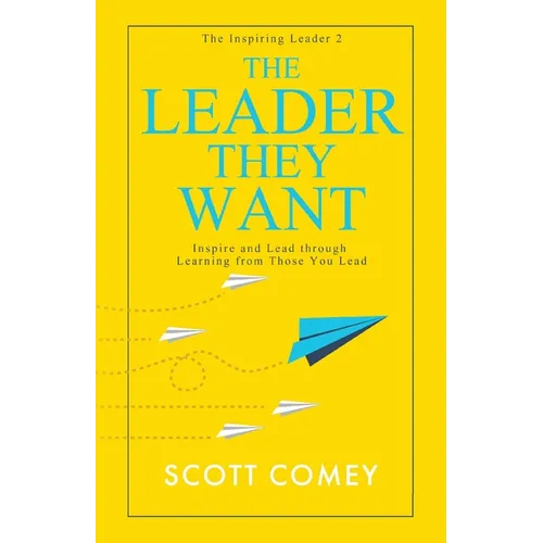 The Leader They Want: Inspire and Lead through Learning from Those You Lead